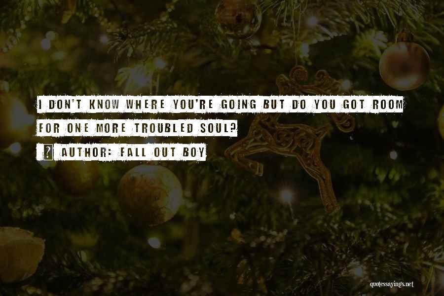 Fall Out Boy Quotes: I Don't Know Where You're Going But Do You Got Room For One More Troubled Soul?
