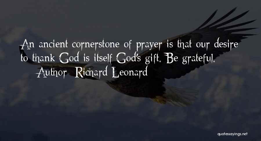 Richard Leonard Quotes: An Ancient Cornerstone Of Prayer Is That Our Desire To Thank God Is Itself God's Gift. Be Grateful.