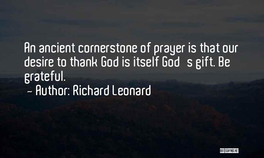 Richard Leonard Quotes: An Ancient Cornerstone Of Prayer Is That Our Desire To Thank God Is Itself God's Gift. Be Grateful.