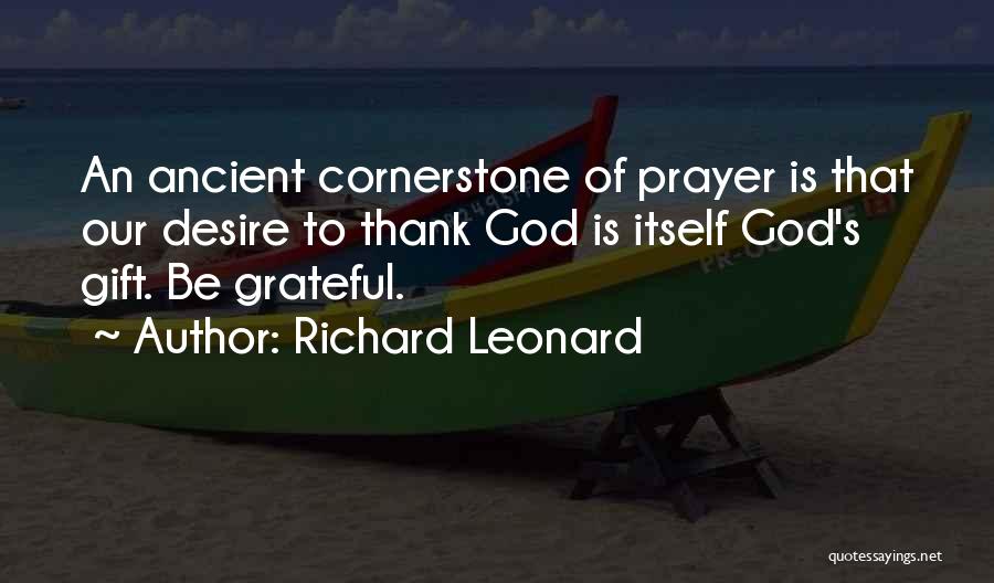 Richard Leonard Quotes: An Ancient Cornerstone Of Prayer Is That Our Desire To Thank God Is Itself God's Gift. Be Grateful.