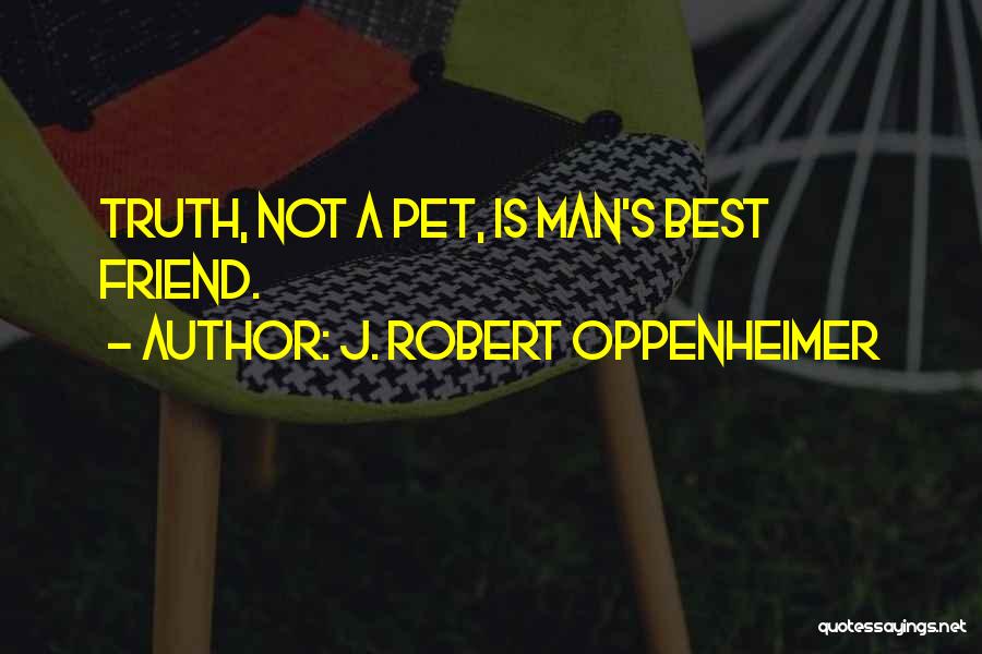 J. Robert Oppenheimer Quotes: Truth, Not A Pet, Is Man's Best Friend.