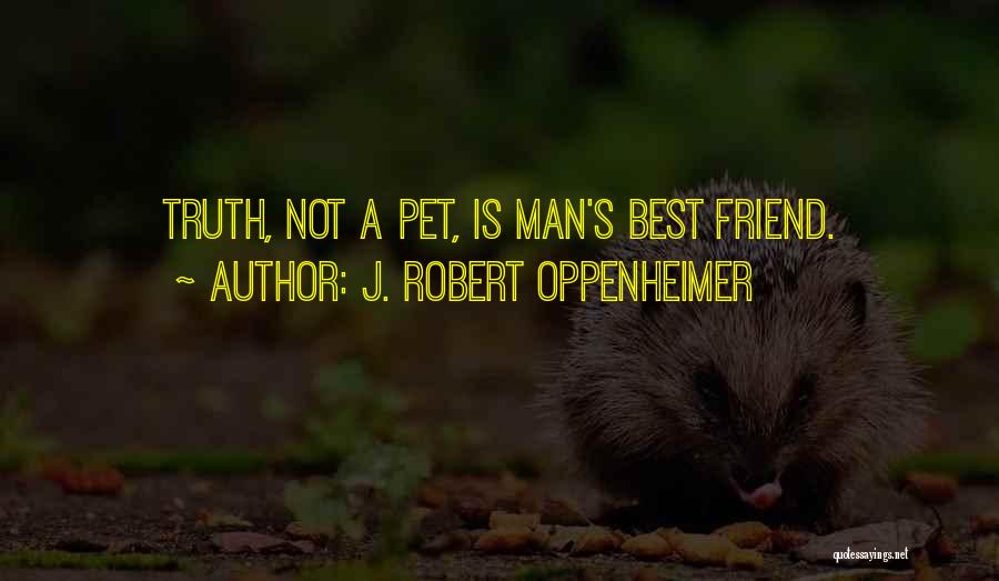 J. Robert Oppenheimer Quotes: Truth, Not A Pet, Is Man's Best Friend.