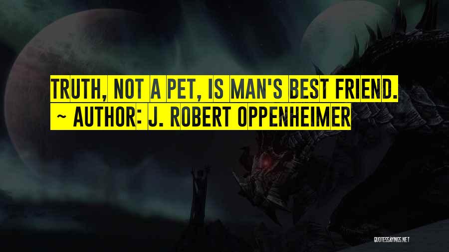 J. Robert Oppenheimer Quotes: Truth, Not A Pet, Is Man's Best Friend.