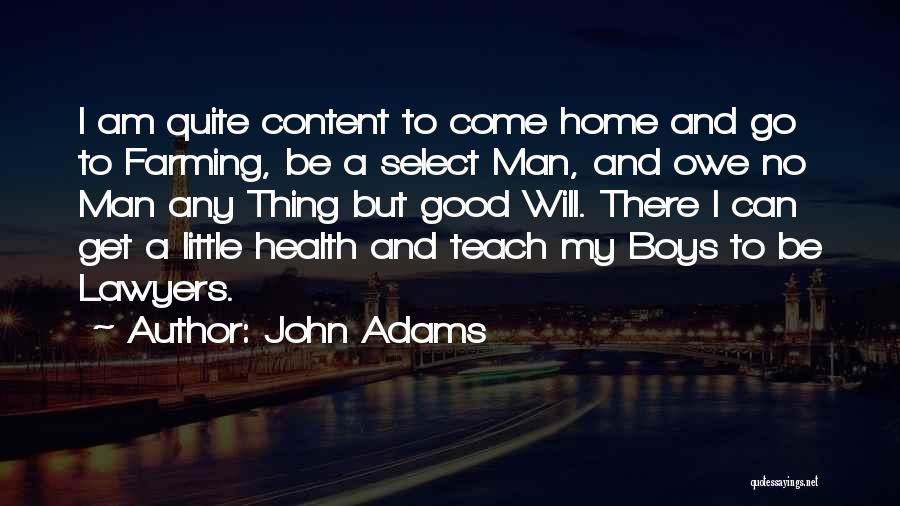 John Adams Quotes: I Am Quite Content To Come Home And Go To Farming, Be A Select Man, And Owe No Man Any