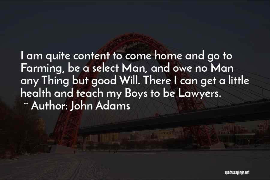 John Adams Quotes: I Am Quite Content To Come Home And Go To Farming, Be A Select Man, And Owe No Man Any