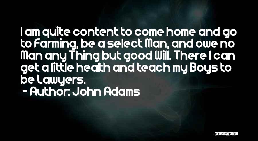 John Adams Quotes: I Am Quite Content To Come Home And Go To Farming, Be A Select Man, And Owe No Man Any