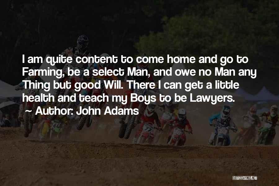 John Adams Quotes: I Am Quite Content To Come Home And Go To Farming, Be A Select Man, And Owe No Man Any