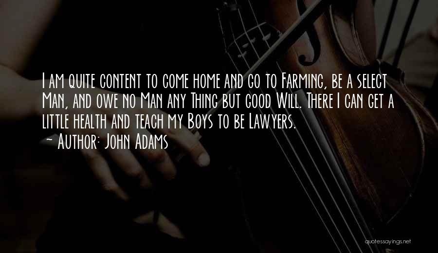 John Adams Quotes: I Am Quite Content To Come Home And Go To Farming, Be A Select Man, And Owe No Man Any