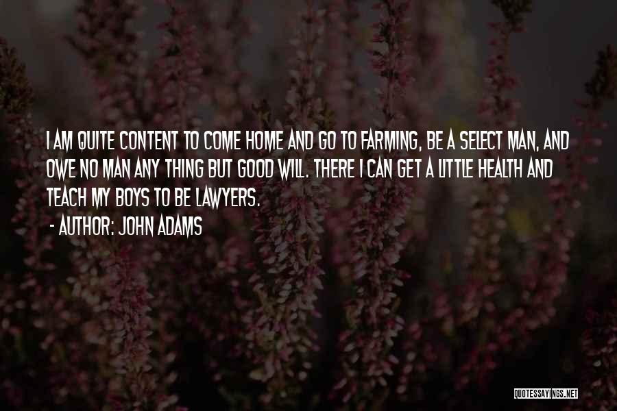 John Adams Quotes: I Am Quite Content To Come Home And Go To Farming, Be A Select Man, And Owe No Man Any