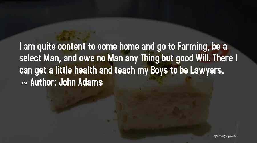 John Adams Quotes: I Am Quite Content To Come Home And Go To Farming, Be A Select Man, And Owe No Man Any