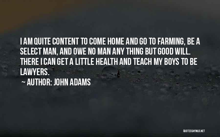John Adams Quotes: I Am Quite Content To Come Home And Go To Farming, Be A Select Man, And Owe No Man Any