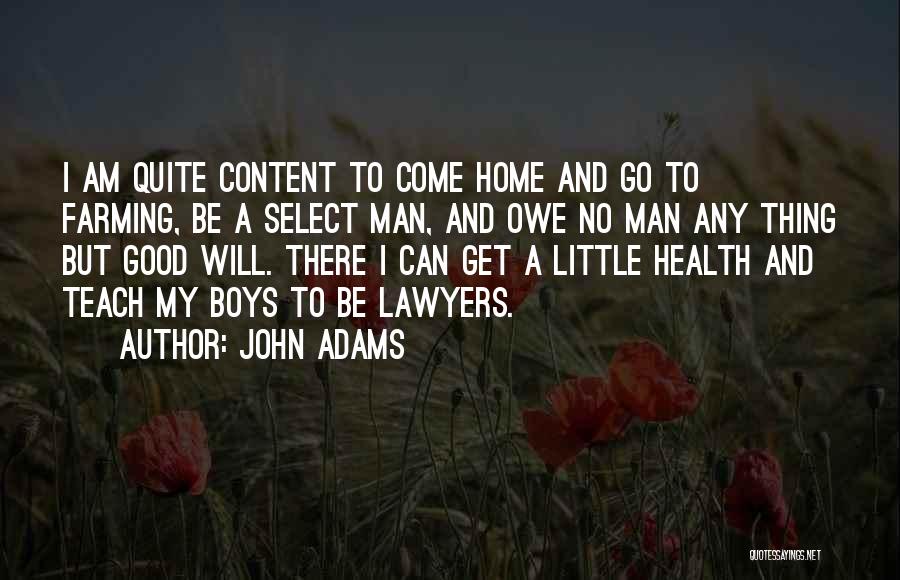 John Adams Quotes: I Am Quite Content To Come Home And Go To Farming, Be A Select Man, And Owe No Man Any