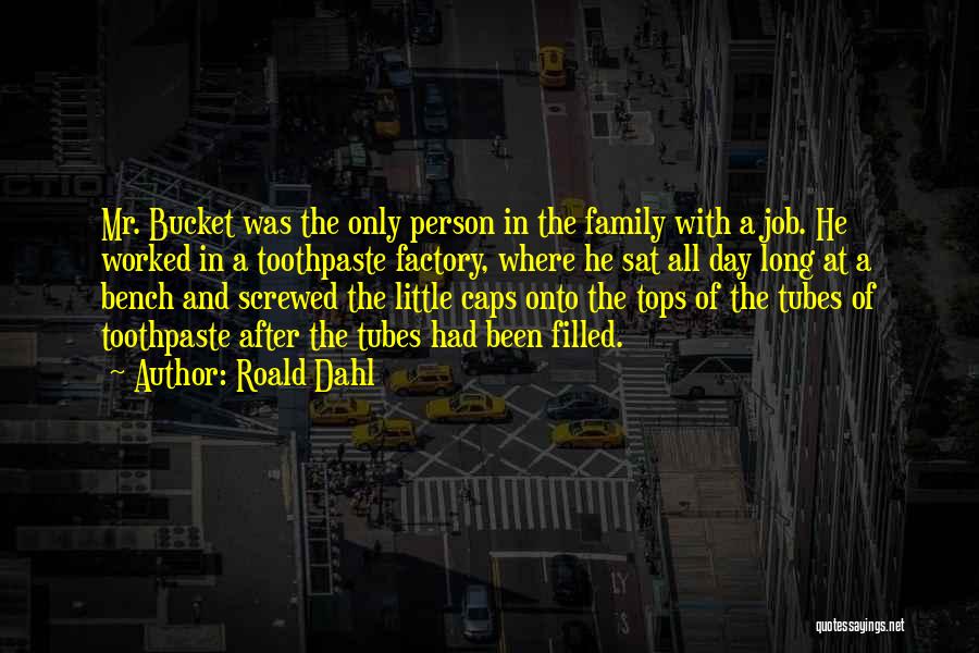 Roald Dahl Quotes: Mr. Bucket Was The Only Person In The Family With A Job. He Worked In A Toothpaste Factory, Where He