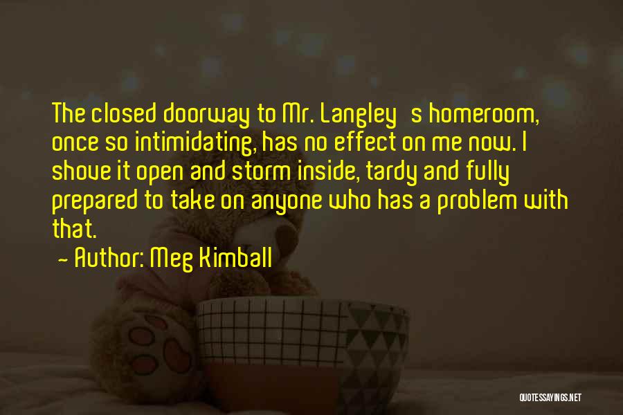 Meg Kimball Quotes: The Closed Doorway To Mr. Langley's Homeroom, Once So Intimidating, Has No Effect On Me Now. I Shove It Open