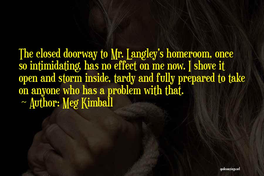 Meg Kimball Quotes: The Closed Doorway To Mr. Langley's Homeroom, Once So Intimidating, Has No Effect On Me Now. I Shove It Open