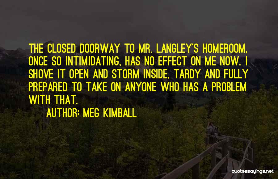 Meg Kimball Quotes: The Closed Doorway To Mr. Langley's Homeroom, Once So Intimidating, Has No Effect On Me Now. I Shove It Open