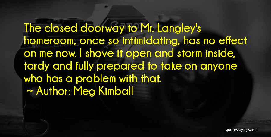 Meg Kimball Quotes: The Closed Doorway To Mr. Langley's Homeroom, Once So Intimidating, Has No Effect On Me Now. I Shove It Open