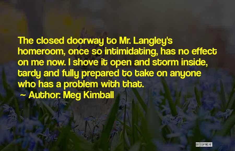 Meg Kimball Quotes: The Closed Doorway To Mr. Langley's Homeroom, Once So Intimidating, Has No Effect On Me Now. I Shove It Open