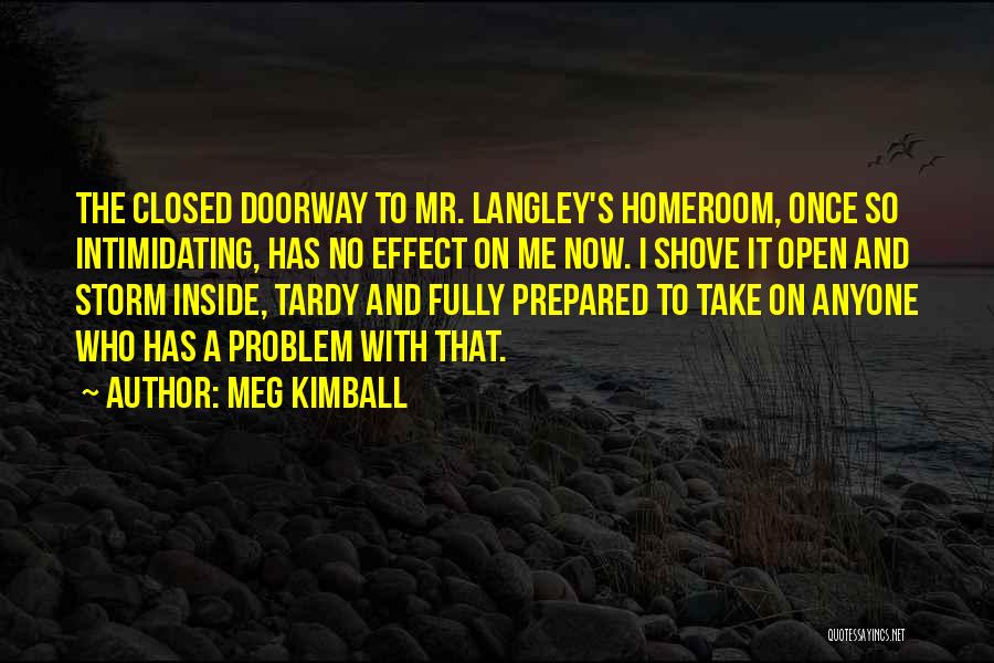 Meg Kimball Quotes: The Closed Doorway To Mr. Langley's Homeroom, Once So Intimidating, Has No Effect On Me Now. I Shove It Open