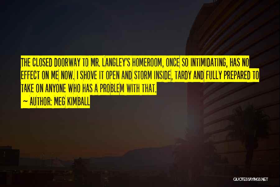 Meg Kimball Quotes: The Closed Doorway To Mr. Langley's Homeroom, Once So Intimidating, Has No Effect On Me Now. I Shove It Open