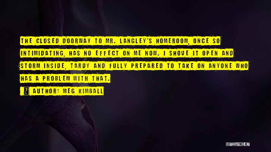 Meg Kimball Quotes: The Closed Doorway To Mr. Langley's Homeroom, Once So Intimidating, Has No Effect On Me Now. I Shove It Open