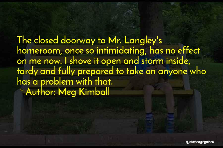 Meg Kimball Quotes: The Closed Doorway To Mr. Langley's Homeroom, Once So Intimidating, Has No Effect On Me Now. I Shove It Open