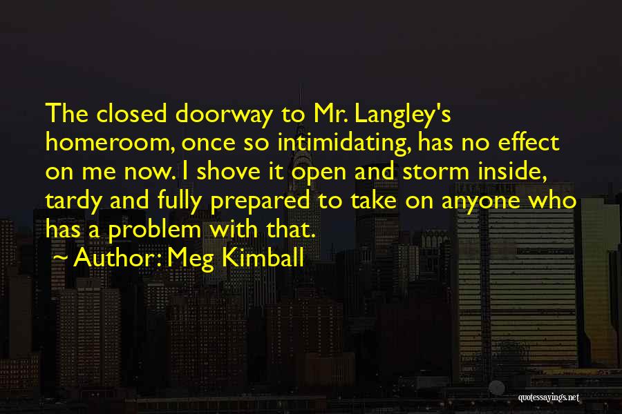 Meg Kimball Quotes: The Closed Doorway To Mr. Langley's Homeroom, Once So Intimidating, Has No Effect On Me Now. I Shove It Open