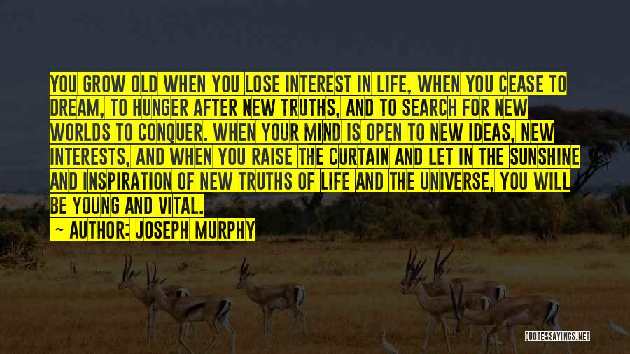 Joseph Murphy Quotes: You Grow Old When You Lose Interest In Life, When You Cease To Dream, To Hunger After New Truths, And