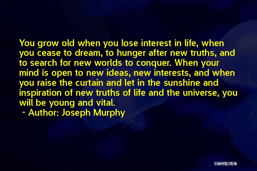 Joseph Murphy Quotes: You Grow Old When You Lose Interest In Life, When You Cease To Dream, To Hunger After New Truths, And