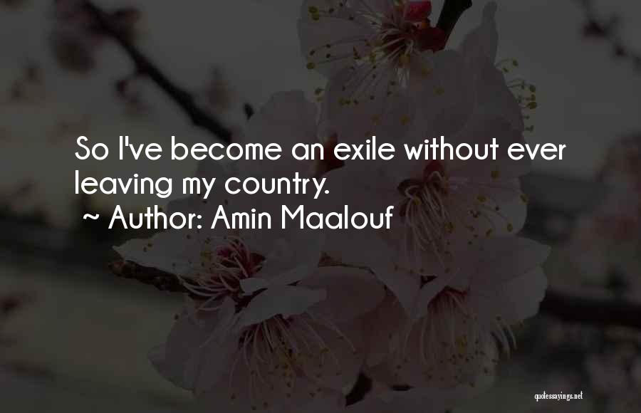 Amin Maalouf Quotes: So I've Become An Exile Without Ever Leaving My Country.