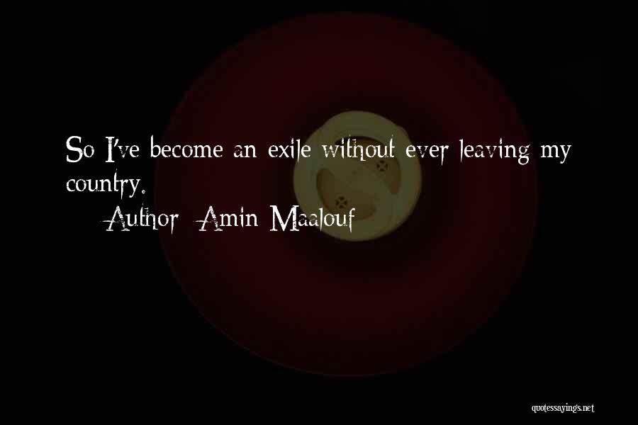Amin Maalouf Quotes: So I've Become An Exile Without Ever Leaving My Country.