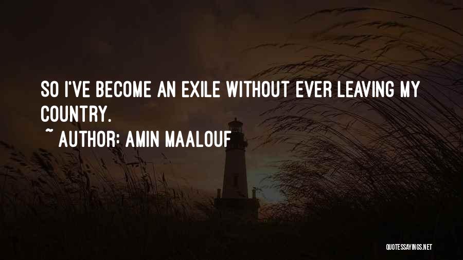 Amin Maalouf Quotes: So I've Become An Exile Without Ever Leaving My Country.