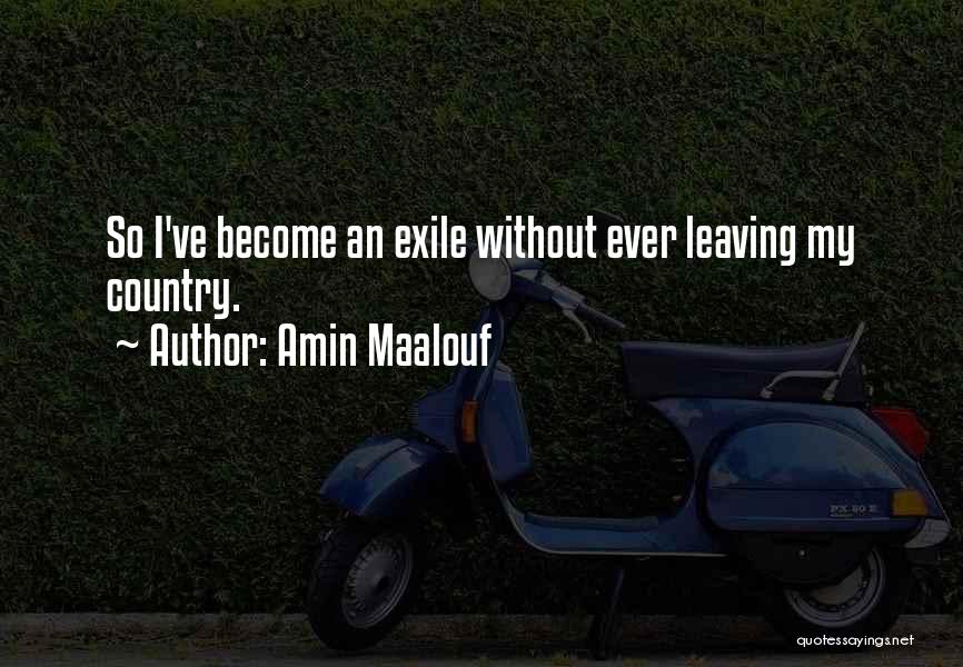 Amin Maalouf Quotes: So I've Become An Exile Without Ever Leaving My Country.