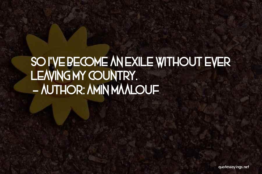 Amin Maalouf Quotes: So I've Become An Exile Without Ever Leaving My Country.