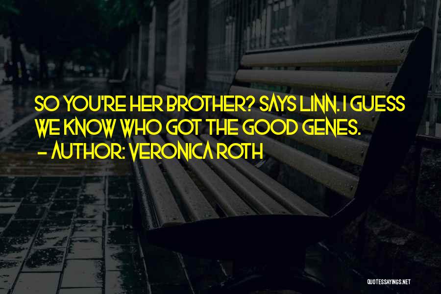 Veronica Roth Quotes: So You're Her Brother? Says Linn. I Guess We Know Who Got The Good Genes.