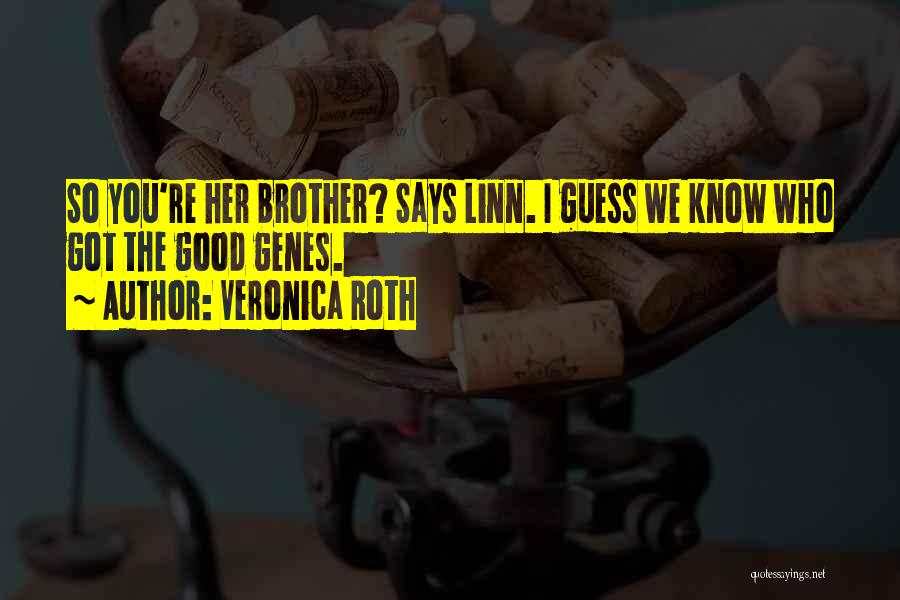 Veronica Roth Quotes: So You're Her Brother? Says Linn. I Guess We Know Who Got The Good Genes.
