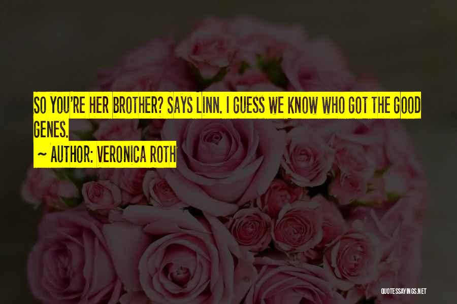 Veronica Roth Quotes: So You're Her Brother? Says Linn. I Guess We Know Who Got The Good Genes.
