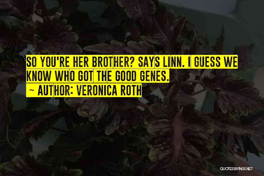 Veronica Roth Quotes: So You're Her Brother? Says Linn. I Guess We Know Who Got The Good Genes.