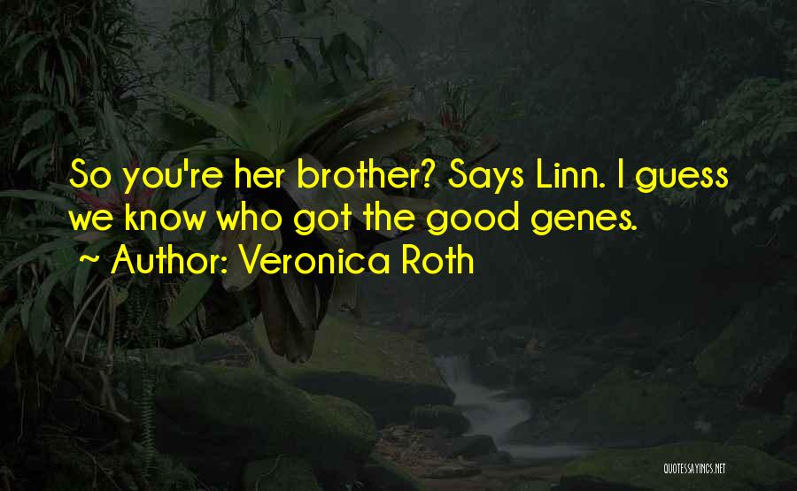 Veronica Roth Quotes: So You're Her Brother? Says Linn. I Guess We Know Who Got The Good Genes.