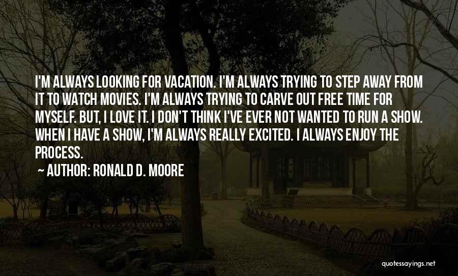 Ronald D. Moore Quotes: I'm Always Looking For Vacation. I'm Always Trying To Step Away From It To Watch Movies. I'm Always Trying To