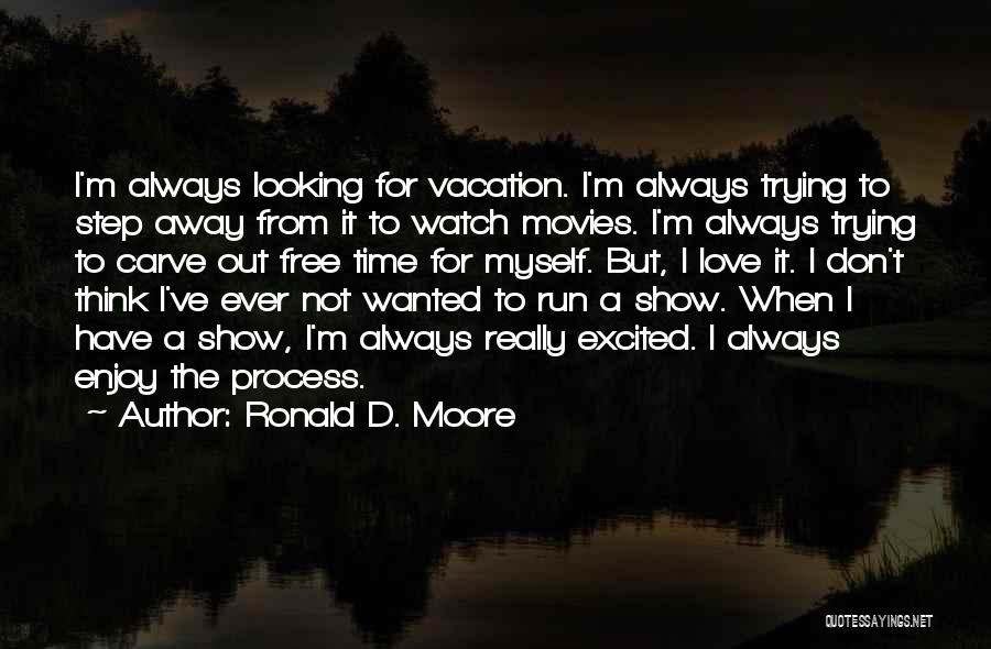 Ronald D. Moore Quotes: I'm Always Looking For Vacation. I'm Always Trying To Step Away From It To Watch Movies. I'm Always Trying To