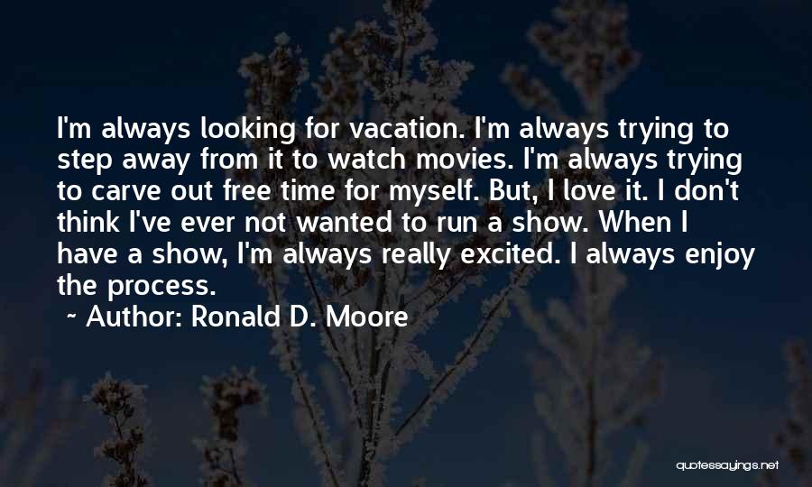 Ronald D. Moore Quotes: I'm Always Looking For Vacation. I'm Always Trying To Step Away From It To Watch Movies. I'm Always Trying To