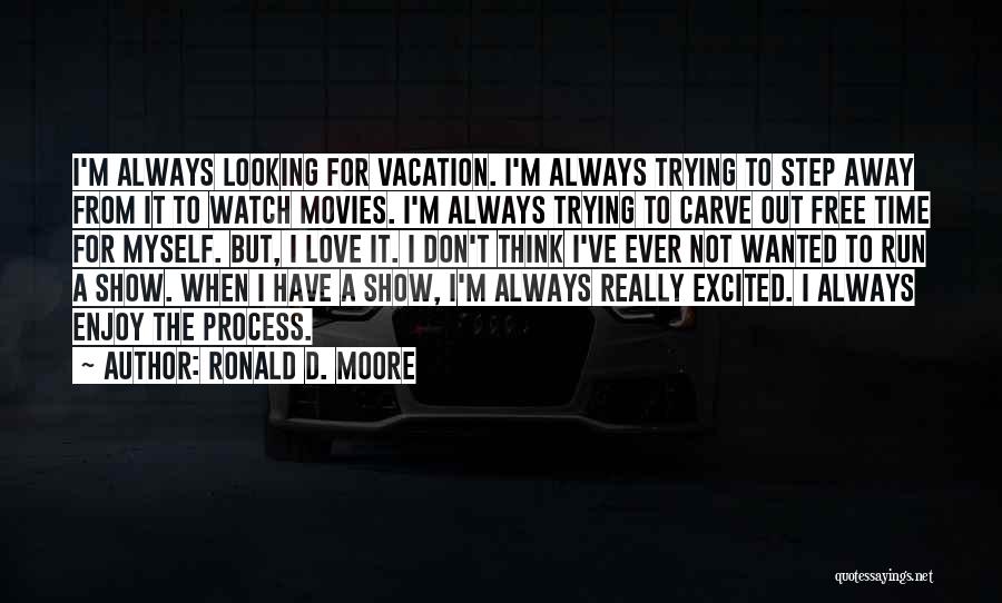 Ronald D. Moore Quotes: I'm Always Looking For Vacation. I'm Always Trying To Step Away From It To Watch Movies. I'm Always Trying To