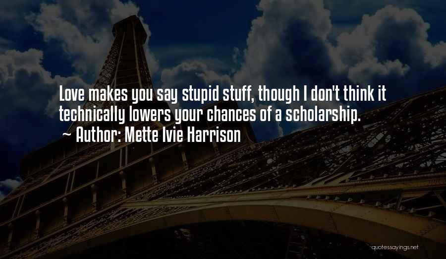 Mette Ivie Harrison Quotes: Love Makes You Say Stupid Stuff, Though I Don't Think It Technically Lowers Your Chances Of A Scholarship.