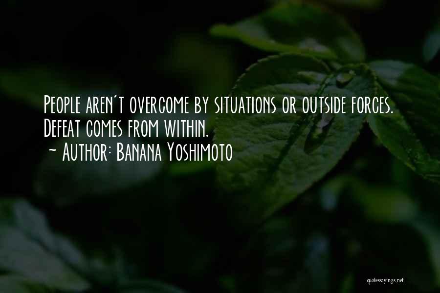 Banana Yoshimoto Quotes: People Aren't Overcome By Situations Or Outside Forces. Defeat Comes From Within.