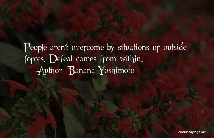Banana Yoshimoto Quotes: People Aren't Overcome By Situations Or Outside Forces. Defeat Comes From Within.