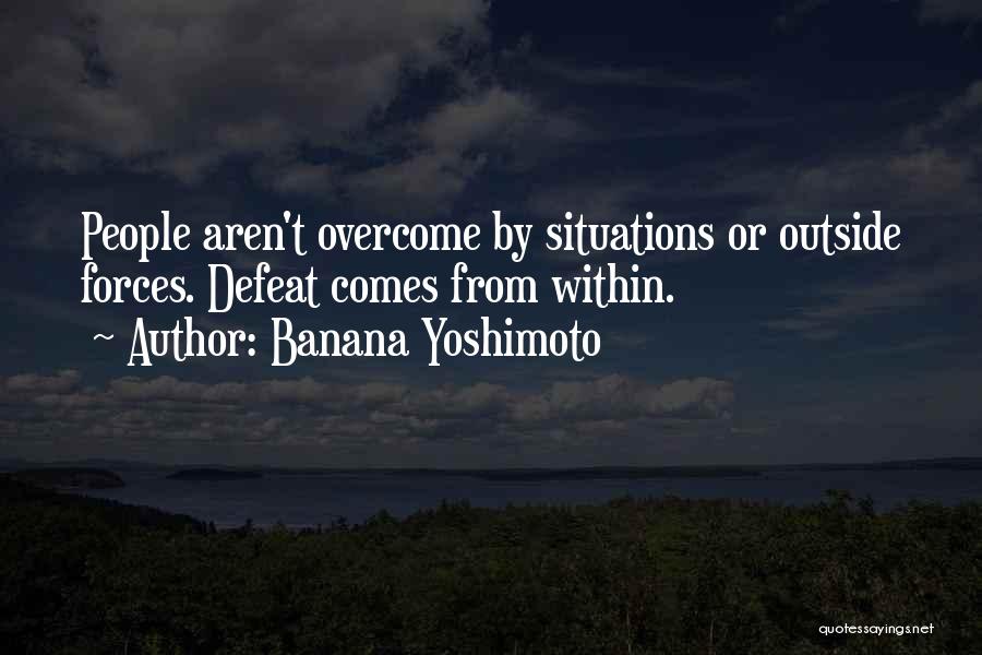 Banana Yoshimoto Quotes: People Aren't Overcome By Situations Or Outside Forces. Defeat Comes From Within.