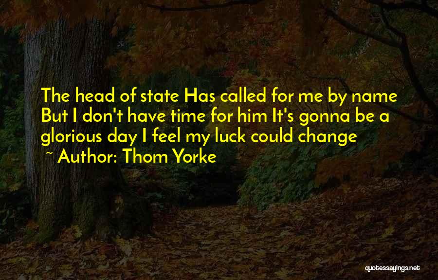 Thom Yorke Quotes: The Head Of State Has Called For Me By Name But I Don't Have Time For Him It's Gonna Be