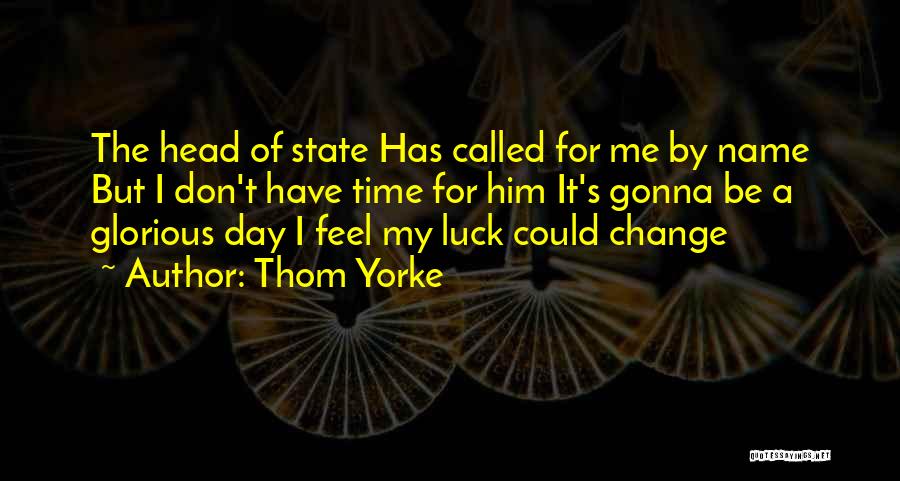 Thom Yorke Quotes: The Head Of State Has Called For Me By Name But I Don't Have Time For Him It's Gonna Be