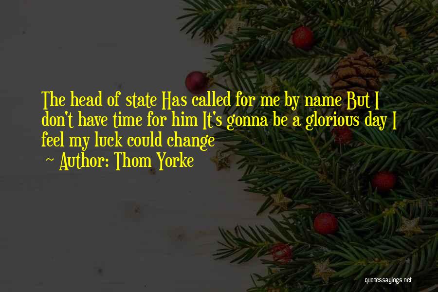 Thom Yorke Quotes: The Head Of State Has Called For Me By Name But I Don't Have Time For Him It's Gonna Be